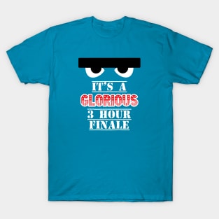 It's a Glorious 3 Hour Finale! T-Shirt